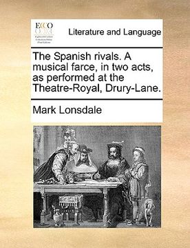 portada the spanish rivals. a musical farce, in two acts, as performed at the theatre-royal, drury-lane. (en Inglés)