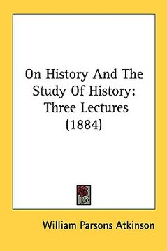 portada on history and the study of history: three lectures (1884) (en Inglés)
