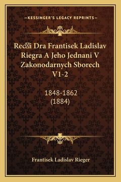 portada Rec&#141;i Dra Frantisek Ladislav Riegra A Jeho Jednani V Zakonodarnych Sborech V1-2: 1848-1862 (1884)