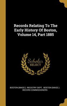 portada Records Relating To The Early History Of Boston, Volume 14, Part 1885 (en Inglés)