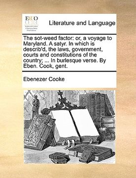 portada the sot-weed factor: or, a voyage to maryland. a satyr. in which is describ'd, the laws, government, courts and constitutions of the countr (en Inglés)