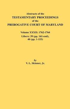 portada abstracts of the testamentary proceedings of the prerogative court of maryland. volume xxxii: 1762-1764. libers: 39 (pp. 161-end), 40 (pp. 1-153) (en Inglés)