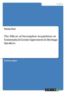 portada The Effects of Incomplete Acquisition on Grammatical Gender Agreement in Heritage Speakers (en Inglés)