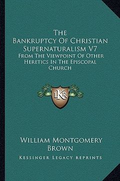 portada the bankruptcy of christian supernaturalism v7: from the viewpoint of other heretics in the episcopal church (en Inglés)