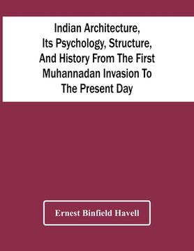 portada Indian Architecture, Its Psychology, Structure, And History From The First Muhannadan Invasion To The Present Day