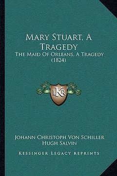 portada mary stuart, a tragedy: the maid of orleans, a tragedy (1824) (en Inglés)