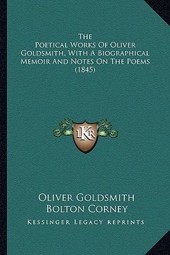 portada the poetical works of oliver goldsmith, with a biographical the poetical works of oliver goldsmith, with a biographical memoir and notes on the poems (in English)