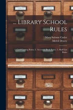 portada ... Library School Rules: 1. Card Catalog Rules: 2. Accession Book Rules; 3. Shelf List Rules (en Inglés)