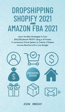 portada Dropshipping Shopify 2021 and Amazon FBA 2021: Learn the Best Strategies to Earn $45,000/Month PROFIT Using a #1 Proven E-commerce Online System to Cr