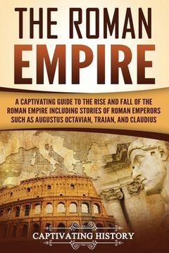 portada The Roman Empire: A Captivating Guide to the Rise and Fall of the Roman Empire Including Stories of Roman Emperors Such as Augustus Octa