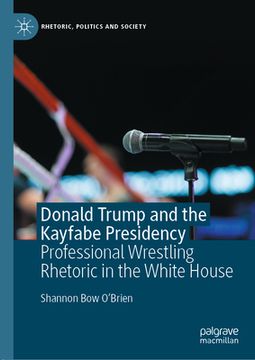 portada Donald Trump and the Kayfabe Presidency: Professional Wrestling Rhetoric in the White House (en Inglés)