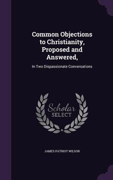 portada Common Objections to Christianity, Proposed and Answered,: In Two Dispassionate Conversations (in English)
