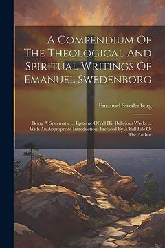 portada A Compendium of the Theological and Spiritual Writings of Emanuel Swedenborg: Being a Systematic. Epitome of all his Religious Works. With an. Prefaced by a Full Life of the Author (en Inglés)