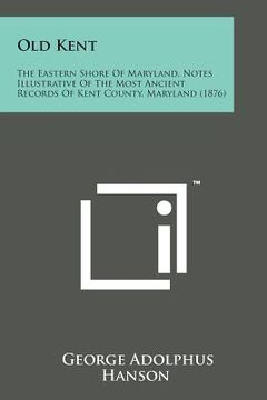 portada Old Kent: The Eastern Shore of Maryland, Notes Illustrative of the Most Ancient Records of Kent County, Maryland (1876) (in English)