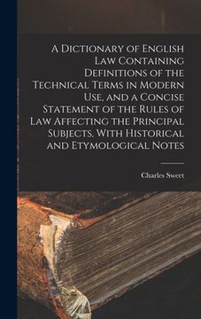 portada A Dictionary of English law Containing Definitions of the Technical Terms in Modern use, and a Concise Statement of the Rules of law Affecting the Pri (en Inglés)