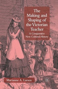 portada The Making and Shaping of the Victorian Teacher: A Comparative New Cultural History (en Inglés)