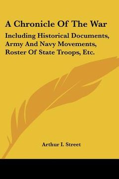portada a chronicle of the war: including historical documents, army and navy movements, roster of state troops, etc. (en Inglés)