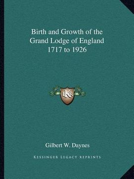 portada birth and growth of the grand lodge of england 1717 to 1926 (in English)