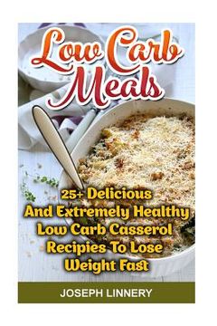 portada Low Carb Meals: 25+ Delicious and Extremely Healthy Low Carb Casserol Recipies To Lose Weight Fast: low carb cookbook, low carb diet, (en Inglés)