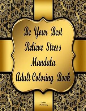 portada Be Your Best Relieve Stress Mandala Adult Coloring Book: Be Your Best Relieve Stress Adult Coloring Book Will Create Relaxation and Stress Relief. an (en Inglés)