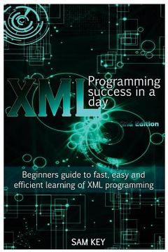 portada XML Programming Success in a Day: Beginner's Guide to Fast, Easy, and Efficient Learning of XML Programming (en Inglés)