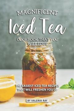 portada Magnificent Iced Tea Cookbook That You Will Love: The Easiest Iced Tea Recipes That Will Freshen You Up (en Inglés)