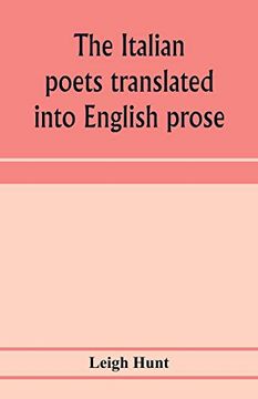portada The Italian Poets Translated Into English Prose. Containing a Summary in Prose of the Poems of Dante, Pulci, Boiardo, Ariosto, and Tasso, With. Of the Lives and Genius of the Authors (in English)