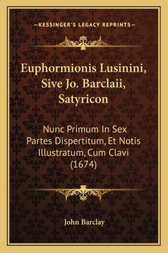 portada Euphormionis Lusinini, Sive Jo. Barclaii, Satyricon: Nunc Primum In Sex Partes Dispertitum, Et Notis Illustratum, Cum Clavi (1674) (en Latin)