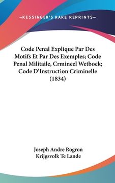 portada Code Penal Explique Par Des Motifs Et Par Des Exemples; Code Penal Militaile, Crmineel Wetboek; Code D'Instruction Criminelle (1834) (in French)