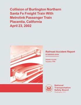 portada Railroad Accident Report: Collision of Burlington Northern Santa Fe Freight Train With Metrolink Passenger Train Placentia, California, April 23 (en Inglés)