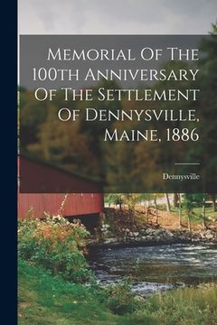 portada Memorial Of The 100th Anniversary Of The Settlement Of Dennysville, Maine, 1886 (en Inglés)
