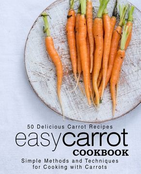 portada Easy Carrot Cookbook: 50 Delicious Carrot Recipes; Simple Methods and Techniques for Cooking with Carrots