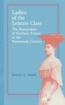 portada Ladies of the Leisure Class: The Bourgeoises of Northern France in the Nineteenth Century (in English)