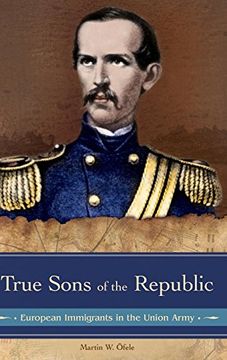 portada True Sons of the Republic: European Immigrants in the Union Army (Reflections on the Civil war Era) (en Inglés)