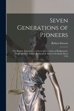 portada Seven Generations of Pioneers: the Pioneer Experiences of Seven Generations of Kirkpatricks, Descendants of Andrew Kirkpatrick, Born in Scotland Abou