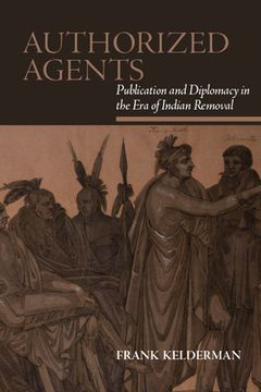 portada Authorized Agents: Publication and Diplomacy in the era of Indian Removal (en Inglés)