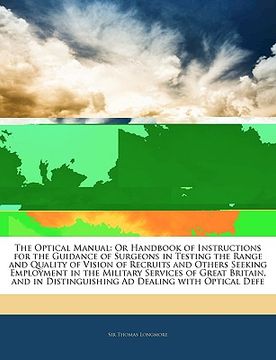 portada the optical manual: or handbook of instructions for the guidance of surgeons in testing the range and quality of vision of recruits and ot (in English)