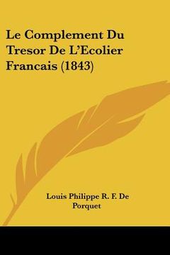 portada Le Complement Du Tresor De L'Ecolier Francais (1843) (en Francés)