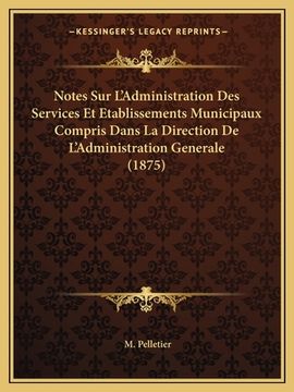 portada Notes Sur L'Administration Des Services Et Etablissements Municipaux Compris Dans La Direction De L'Administration Generale (1875) (en Francés)