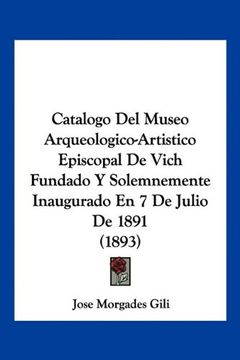 portada Catalogo del Museo Arqueologico-Artistico Episcopal de Vich Fundado y Solemnemente Inaugurado en 7 de Julio de 1891 (1893)