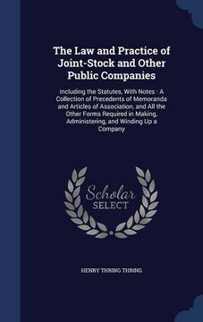 portada The Law and Practice of Joint-Stock and Other Public Companies: Including the Statutes, With Notes : A Collection of Precedents of Memoranda and ... Administering, and Winding Up a Company