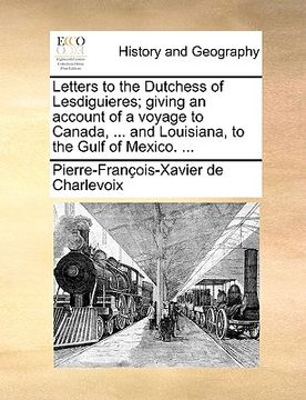 portada letters to the dutchess of lesdiguieres; giving an account of a voyage to canada, ... and louisiana, to the gulf of mexico. ...