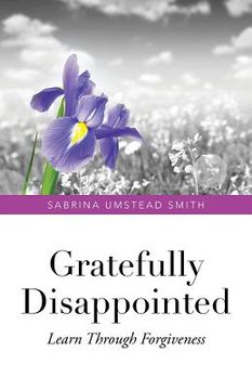 portada Gratefully Disappointed: Learn Through Forgiveness (en Inglés)