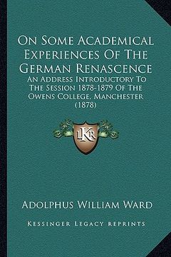 portada on some academical experiences of the german renascence: an address introductory to the session 1878-1879 of the owens college, manchester (1878) (en Inglés)