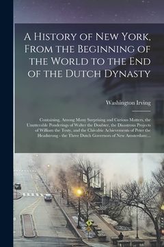 portada A History of New York, From the Beginning of the World to the End of the Dutch Dynasty: Containing, Among Many Surprising and Curious Matters, the Unu (en Inglés)