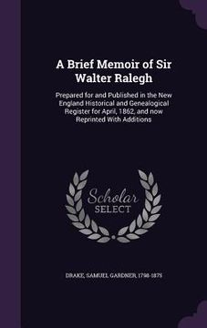 portada A Brief Memoir of Sir Walter Ralegh: Prepared for and Published in the New England Historical and Genealogical Register for April, 1862, and now Repri (en Inglés)