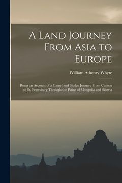 portada A Land Journey From Asia to Europe: Being an Account of a Camel and Sledge Journey From Canton to St. Petersburg Through the Plains of Mongolia and Si (en Inglés)
