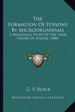 portada the formation of poisons by microorganisms: a biological study of the germ theory of disease (1884) (in English)