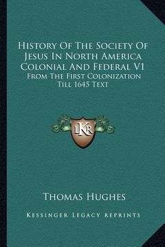 portada history of the society of jesus in north america colonial and federal v1: from the first colonization till 1645 text (en Inglés)