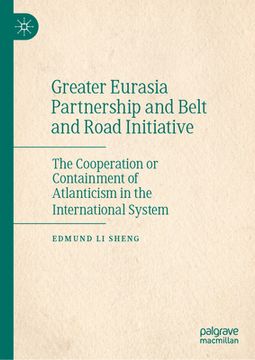portada Greater Eurasia Partnership and Belt and Road Initiative: The Cooperation or Containment of Atlanticism in the International System (en Inglés)